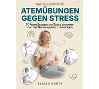 Atemübungen gegen Stress: Das illustrierte Übungsbuch: 30 Atemübungen, um Stress & Cortisol zu senken und das Nervensystem zu beruhigen - bei Angst, ... & 7-Tage-Reset (Nervensystem-Regulation)