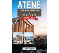 Atene Guida Di Viaggio 2026-2027: Il tuo compagno ideale tra antiche meraviglie, quartieri ricchi di vita, cucina locale e gite in giornata sulle isole
