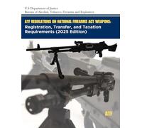 ATF Regulations on National Firearms Act Weapons: Registration, Transfer, and Taxation Requirements (2025 Edition)
