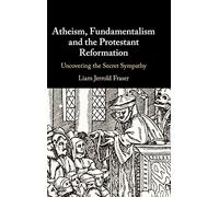 Atheism, Fundamentalism and the Protestant Reformation: Uncovering the Secret Sympathy