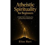 Atheistic Spirituality for Beginners: A Simple Guide to Meaning, Awe, and Inner Peace Without God
