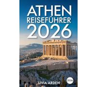 ATHEN REISEFÜHRER 2026: Entdecken Sie Geschichte, Kultur und mediterranes Lebensgefühl - Der ultimative Begleiter für Ihren Traumurlaub in Griechenlands Hauptstadt