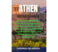 ATHEN REISEFÜHRER: Sehenswürdigkeiten der Akropolis, Spaziergänge durch historische Viertel, lokale Küche, Museen, Tagesausflüge zu griechischen Inseln und clevere Reiserouten für Erstbesucher