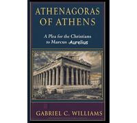 Athenagoras of Athens: A Plea for the Christians to Marcus Aurelius
