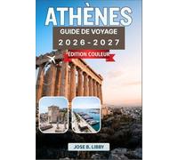 Athènes Guide De Voyage 2026-2027: Votre compagnon complet pour découvrir les merveilles antiques, les quartiers animés, la cuisine locale et les excursions d'une journée vers les îles