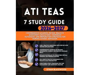 ATI TEAS 7 STUDY GUIDE 2026-2027: Comprehensive Academic Review Realistic Assessment Simulations Thorough Rationales and Preparation Strategies for Nursing School AdmissionETHAN BLACKWOOD