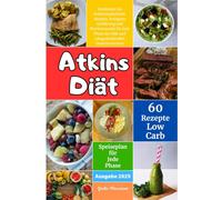 Atkins Diät: Entdecken Sie Kohlenhydratfreie Rezepte, Ketogene Ernährung und Wochenmenüs für Jede Phase der Diät und Langanhaltenden Gewichtsverlust