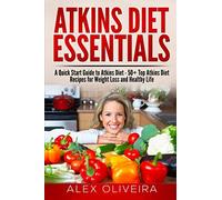 Atkins Diet Essentials: A Quick Start Guide to Atkins Diet - 50+ Top Atkins Diet Recipes For Weight Loss And Healthy Life