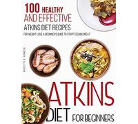 Atkins Diet For Beginners: 100 Healthy and Effective Atkins Diet Recipes for Weight Loss. A Beginner's Guide to Start Feeling Great