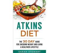 Atkins Diet: The 30 Day Guide for Shedding Weight and Living a Healthier Lifestyle