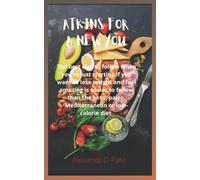 Atkins for a New You: The Best Diet to Follow When You're Just Starting Out If You Want to Lose Weight and Feel Amazing Easier to Follow than the Keto, Paleo, Mediterranean, or Low-Calorie Diet