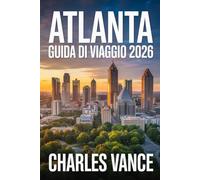 ATLANTA GUIDA DI VIAGGIO 2026: La Guida Completa per Esplorare Atlanta: Cultura, Cibo, Quartieri Iconici, Esperienze Locali e Consigli Pratici per il ... Con Uno Sguardo agli Eventi Globali dell’Anno