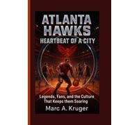 Atlanta Hawks: Heartbeat Of A City: Legends, Fans, And The Culture That Keeps Them Soaring