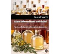 Atlante italiano dei liquori e dei distillati: Territori, botaniche e laboratorio domestico (Biblioteca pratica della distillazione domestica)