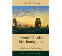 Atlantic Canada's Irish Immigrants: A Fish and Timber Story: 1 (The Irish in Canada, 1)