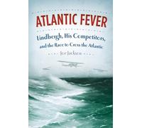Atlantic Fever: Lindbergh, His Competitors, and the Race to Cross the Atlantic