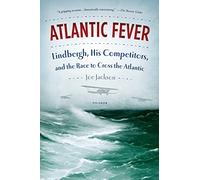 ATLANTIC FEVER: Lindbergh, His Competitors, and the Race to Cross the Atlantic