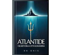 ATLANTIDE: I SEGRETI DELLA CITTÀ SOMMERSA: Cosa ci insegnano le antiche leggende sul potere dell'energia e della guarigione, SENZA dover essere esperti di storia!