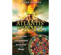 Atlantis and 2012: The Science of the Lost Civilization and the Prophecies of the Maya