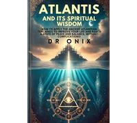 ATLANTIS AND ITS SPIRITUAL WISDOM: How to apply the ancient Atlantean teachings to improve your life and reach a state of peace and balance, WITHOUT complications! (atlantis lost continent)