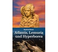 Atlantis, Lemuria und Hyperborea: Macht und Geheimnis der versunkenen Kontinente