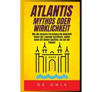 ATLANTIS: MYTHOS ODER WIRKLICHKEIT: Wie die neueste Forschung die Wahrheit hinter der Legende enträtselt, selbst wenn Sie immer dachten, sie sei nur Fiktion!