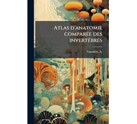 Atlas d'anatomie comparÃ(c)e des invertÃ(c)brÃ(c)s