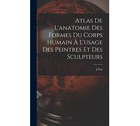 Atlas De L'anatomie Des Formes Du Corps Humain À L'usage Des Peintres Et Des Sculpteurs