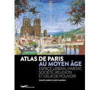 Atlas de Paris au Moyen Age - Espace urbain, habitat, société, religion et lieux de pouvoir