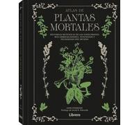 ATLAS DE PLANTAS MORTALES: HISTORIAS BOTANICAS DE LOS ESPECIMENES MAS EMBRIAGADORES VENENOSOS Y PELIGROSOS DEL MUNDO