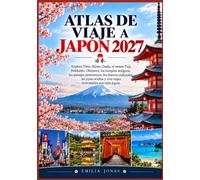 ATLAS DE VIAJES A JAPÓN 2027: Explora Tokio, Kioto, Osaka, el Monte Fuji, Hokkaido, Okinawa, templos antiguos, paisajes pintorescos, tesoros ... ocultas y viajes inolvidables por todo Japón.