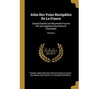 Atlas Des Voies Navigables De La France: Dressé D'après Les Documents Fournis Par Les Ingénieurs Des Ponts Et Chaussées; Volume 2