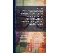 Atlas D'ophtalmoscopie Représentant L'état Normal Et Les Modifications Pathologiques Du Fond De L'oeil
