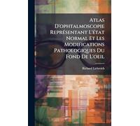 Atlas D'ophtalmoscopie Représentant L'état Normal Et Les Modifications Pathologiques Du Fond De L'oeil