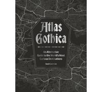Atlas Gothica: An Alternative Guide to the World’s Most Curious Destinations
