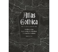 Atlas Gothica : An Alternative Guide to the World’s Most Curious Destinations