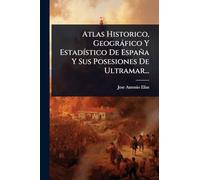 Atlas Historico, Geogràfico Y EstadÃ-stico De España Y Sus Posesiones De Ultramar...