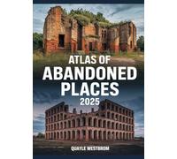 Atlas of Abandoned Places 2025: Exploring Forgotten Cities, Lost Civilizations, and Hidden Ruins from Africa to Asia, Europe to the Americas