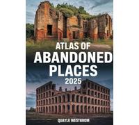 Atlas of Abandoned Places 2025: Exploring Forgotten Cities, Lost Civilizations, and Hidden Ruins from Africa to Asia, Europe to the Americas