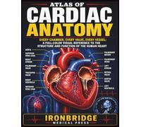 Atlas of Cardiac Anatomy: Every Chamber, Every Valve, Every Vessel: A Full-Color Visual Reference to the Structure and Function of the Human Heart (The Ironbridge Rapid Reference Series)