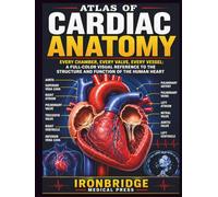Atlas of Cardiac Anatomy: Every Chamber, Every Valve, Every Vessel: A Full-Color Visual Reference to the Structure and Function of the Human Heart (The Ironbridge Rapid Reference Series)