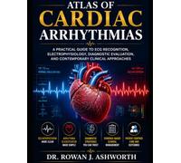 Atlas of Cardiac Arrhythmias: A Practical Guide to ECG Recognition, Electrophysiology, Diagnostic Evaluation, and Contemporary Clinical Approaches