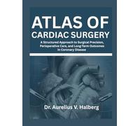 Atlas of Cardiac Surgery: A Structured Approach to Surgical Precision, Perioperative Care, and Long-Term Outcomes in Coronary Disease