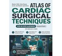 ATLAS of Cardiac Surgical Techniques: Master CABG, Valve Repair, Aortic and Robotic Operations with Step-by-Step Illustrated Techniques, Surgical Pearls, and Evidence-Based Outcomes