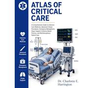 ATLAS OF CRITICAL CARE: A Comprehensive Guide to Intensive Care Medicine,Advanced Clinical Procedures,Emergency Management,Organ Support,Evidence-Based Practice, and Multidisciplinary Patient Care