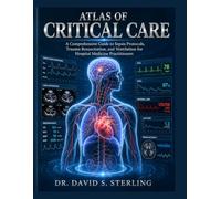 ATLAS OF CRITICAL CARE: A Comprehensive Guide to Sepsis Protocols, Trauma Resuscitation, and Ventilation for Hospital Medicine Practitioners