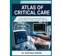 ATLAS OF CRITICAL CARE: Evidence-Based Protocols for Intensive Care Management, Emergency Stabilization, and Multi-Organ Support in Acute Illness