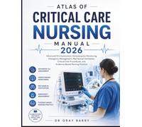 Atlas of Critical Care Nursing Manual 2026: Advanced Icu Assessment, Hemodynamic Monitoring, Emergency Management, Mechanical Ventilation, Critical Care procedures and Evidence-Based Nursing practices