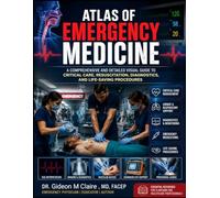 Atlas Of Emergency Medicine: A Comprehensive and Detailed Visual Guide to Critical Care, Resuscitation, Diagnostics, and Life-Saving Procedures
