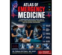Atlas Of Emergency Medicine: A Comprehensive and Detailed Visual Guide to Critical Care, Resuscitation, Diagnostics, and Life-Saving Procedures